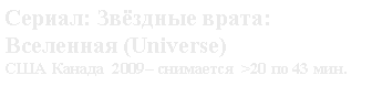 Підпис: Сериал: Звёздные врата: Вселенная (Universe)США Канада  2009– снимается  >20 по 43 мин.
